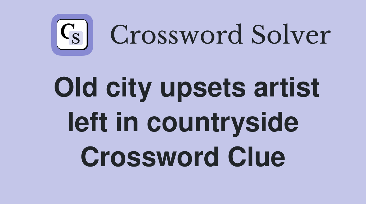 Old city upsets artist left in countryside Crossword Clue