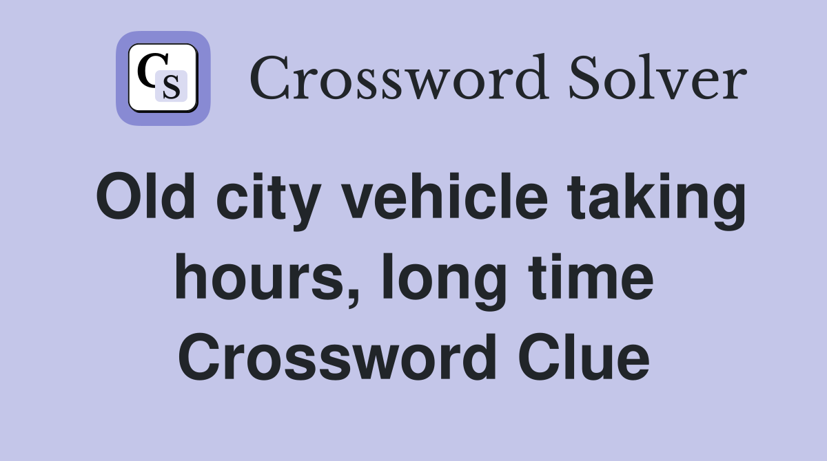Old city vehicle taking hours, long time Crossword Clue