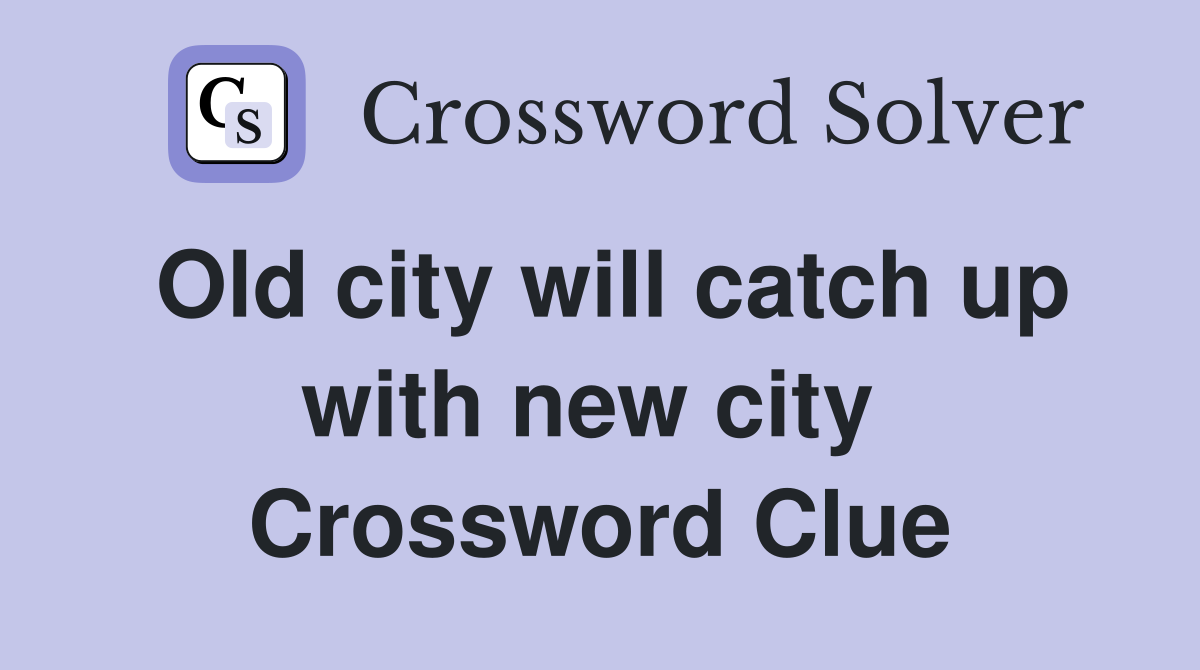 Old city will catch up with new city  Crossword Clue