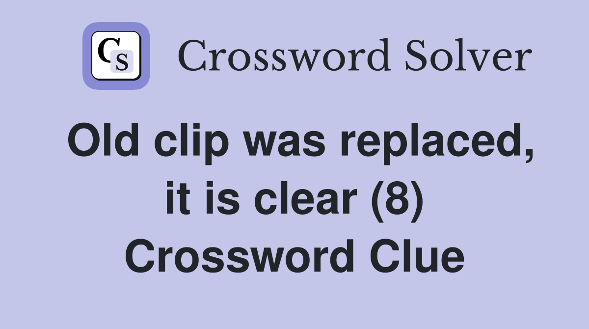 Old clip was replaced, it is clear (8) Crossword Clue