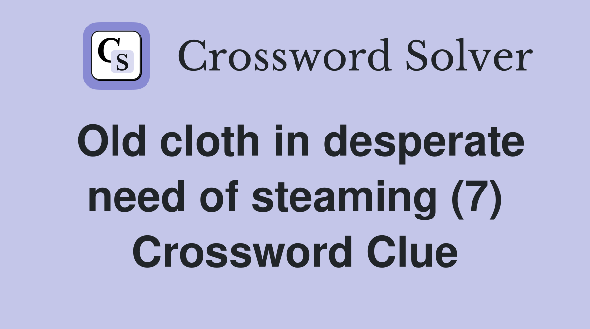 Old cloth in desperate need of steaming (7) Crossword Clue