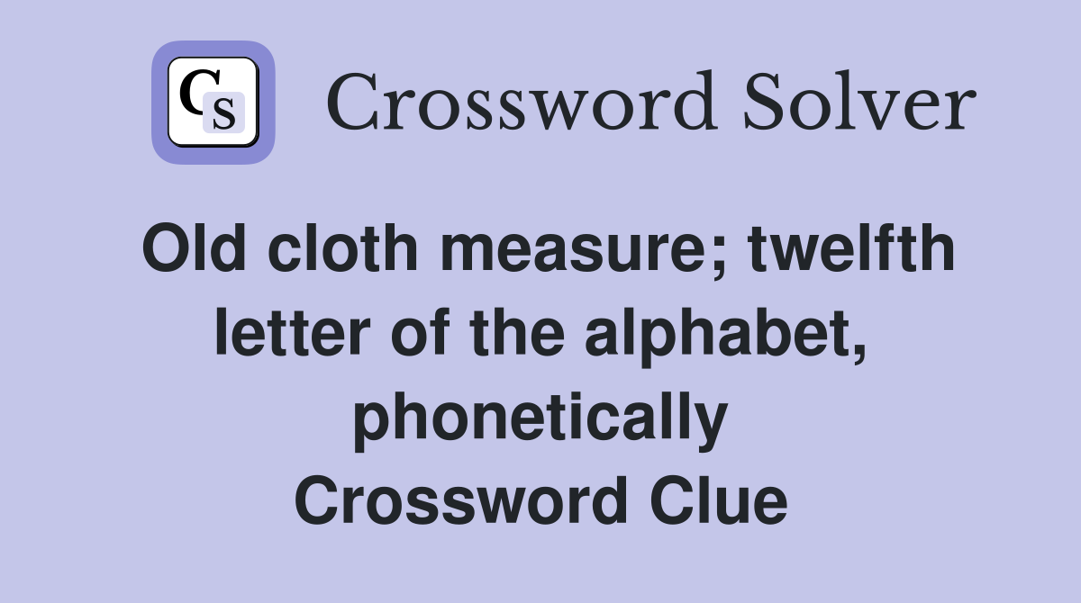 Old cloth measure; twelfth letter of the alphabet, phonetically Crossword Clue