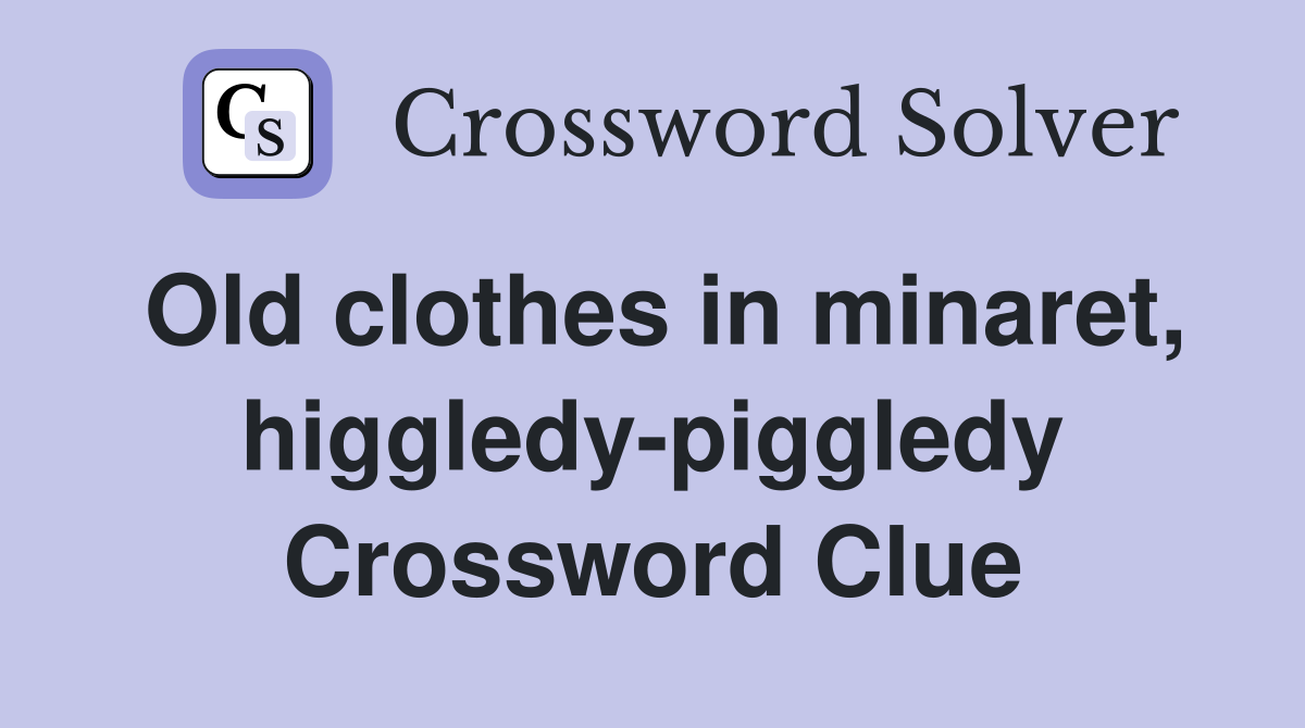 Old clothes in minaret, higgledy-piggledy Crossword Clue
