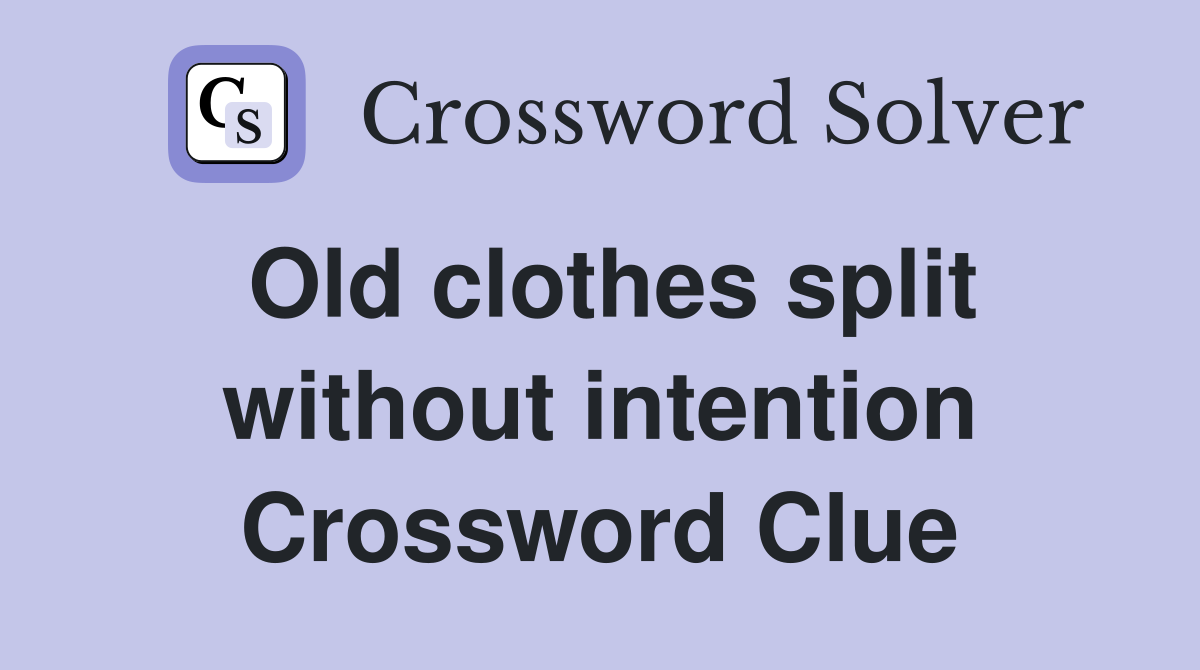 Old clothes split without intention Crossword Clue