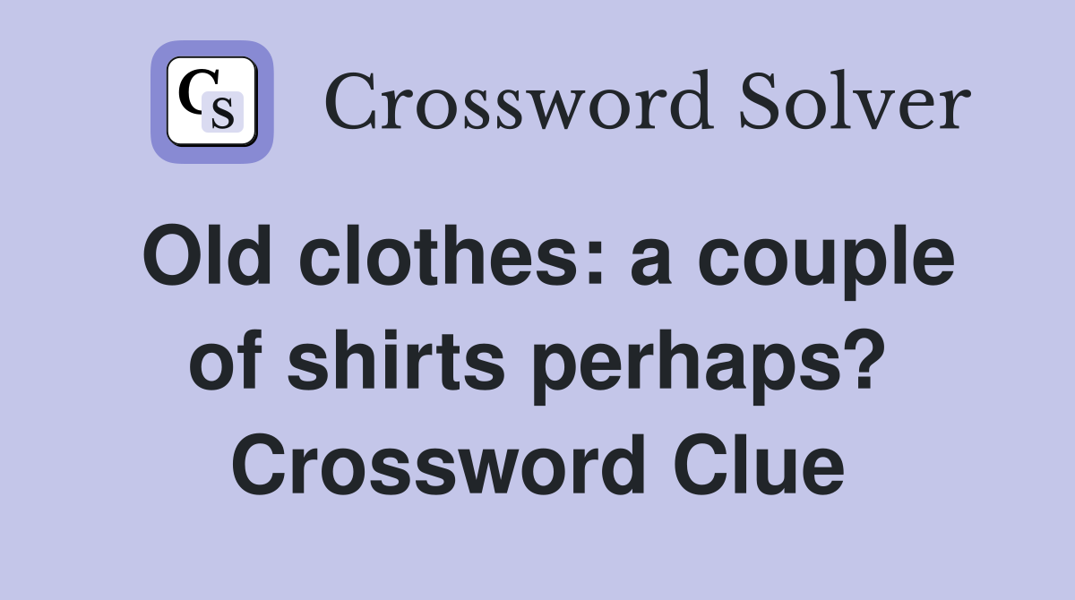 Old clothes: a couple of shirts perhaps? Crossword Clue