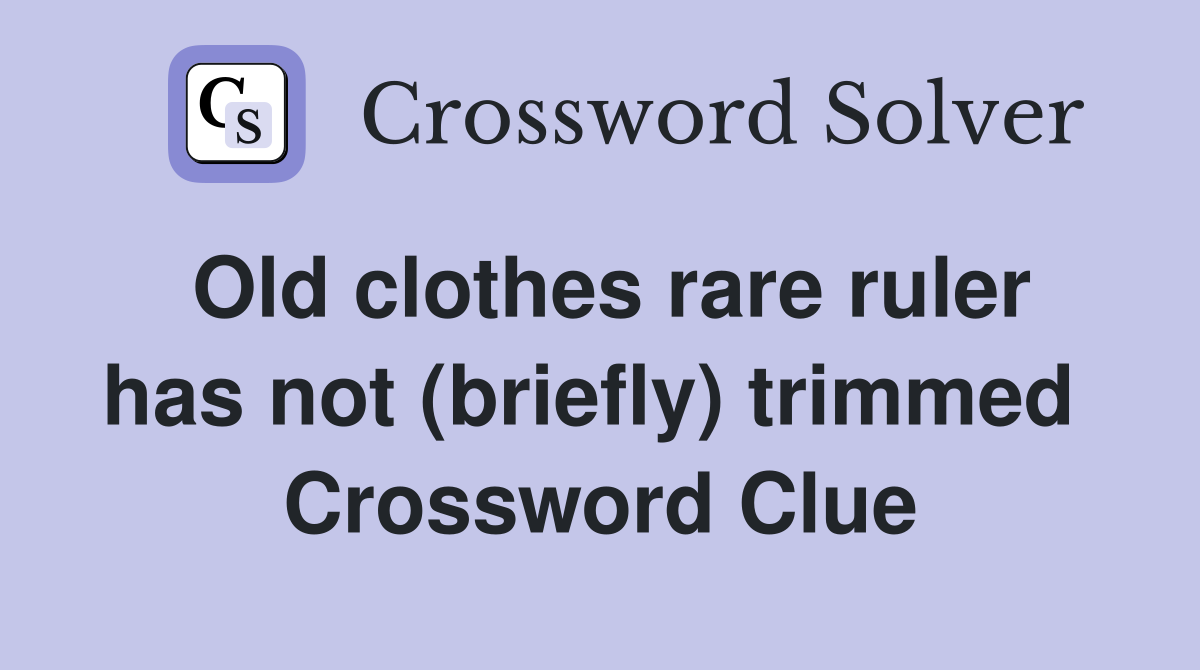 Old clothes rare ruler has not (briefly) trimmed  Crossword Clue