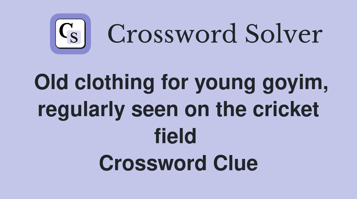 Old clothing for young goyim, regularly seen on the cricket field  Crossword Clue