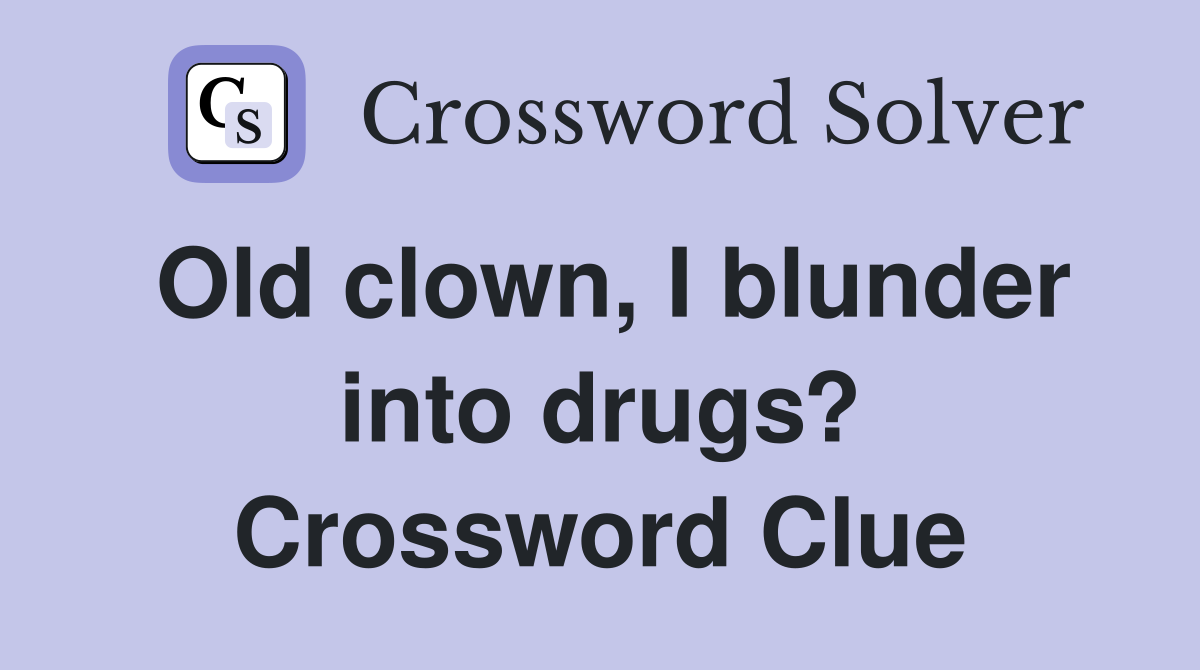 Old clown, I blunder into drugs? Crossword Clue