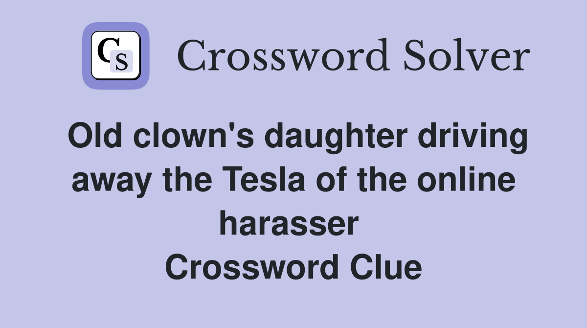 Old clown's daughter driving away the Tesla of the online harasser  Crossword Clue