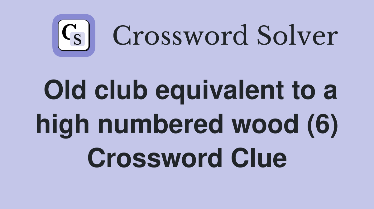 Old club equivalent to a high numbered wood (6) Crossword Clue