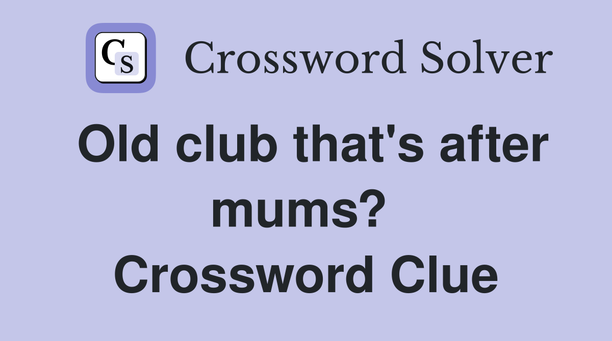 Old club that's after mums?  Crossword Clue