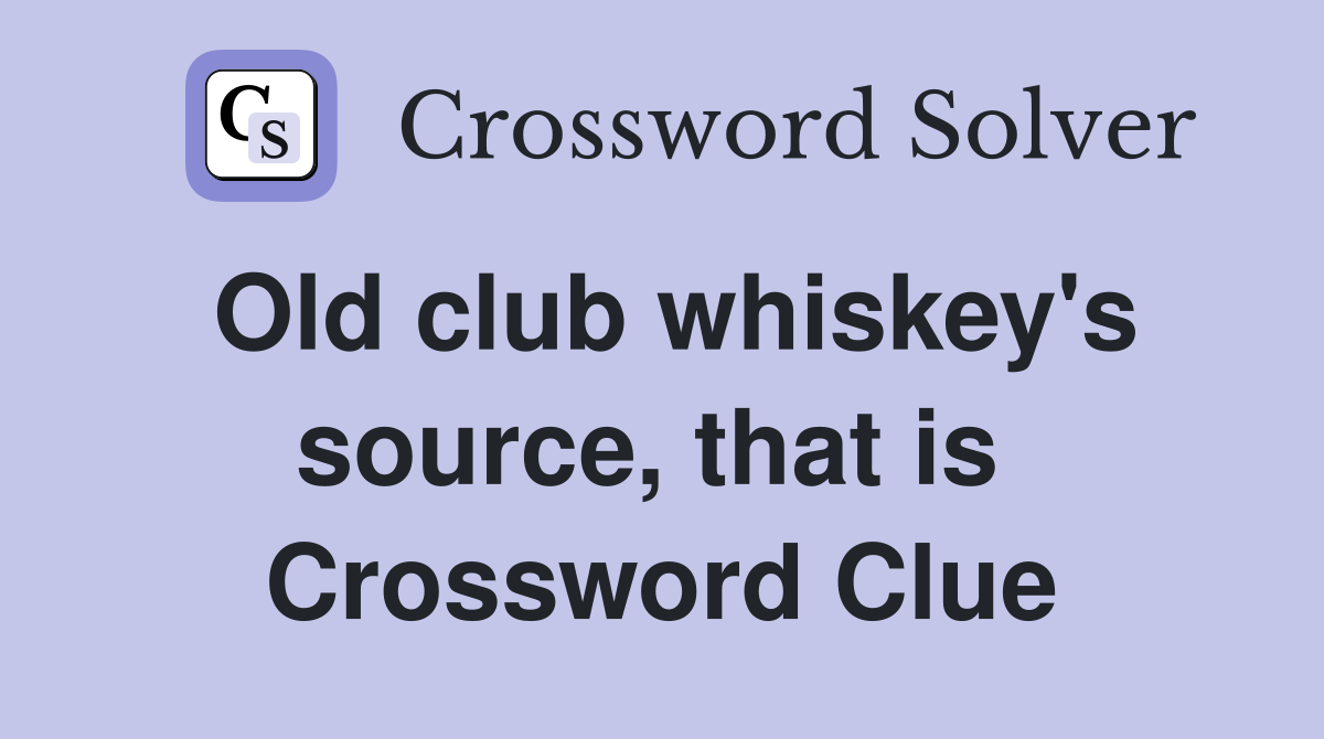 Old club whiskey's source, that is  Crossword Clue