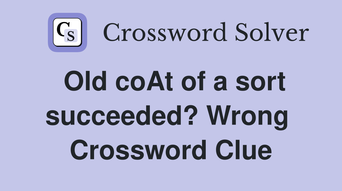 Old coAt of a sort succeeded? Wrong  Crossword Clue
