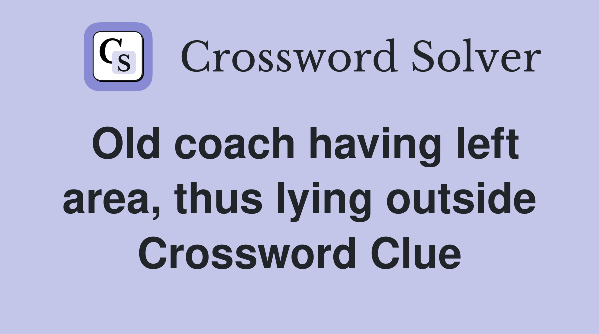 Old coach having left area, thus lying outside Crossword Clue