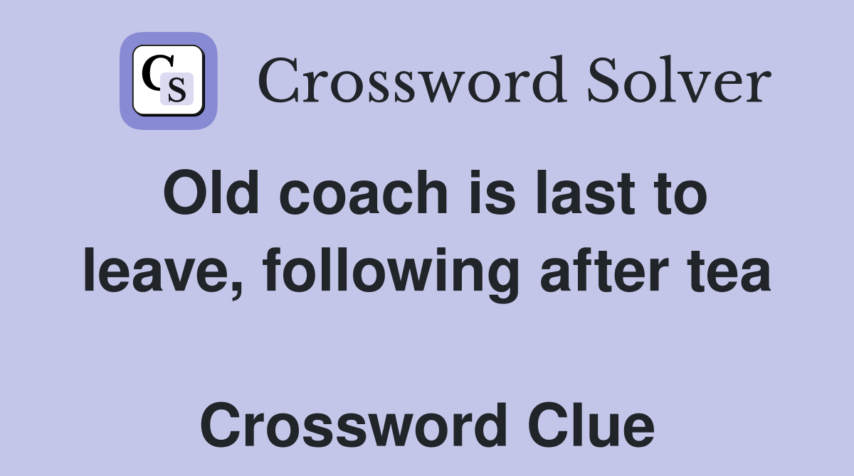 Old coach is last to leave, following after tea  Crossword Clue