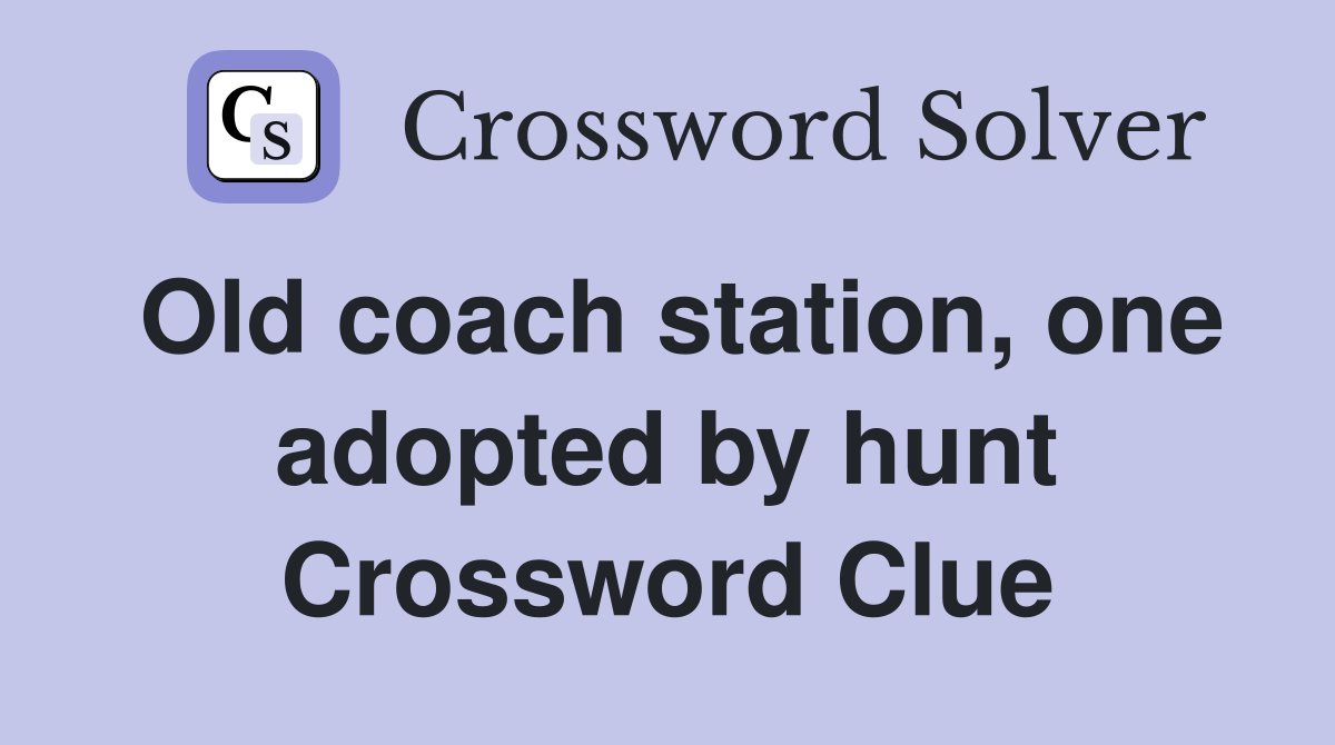 Old coach station, one adopted by hunt Crossword Clue