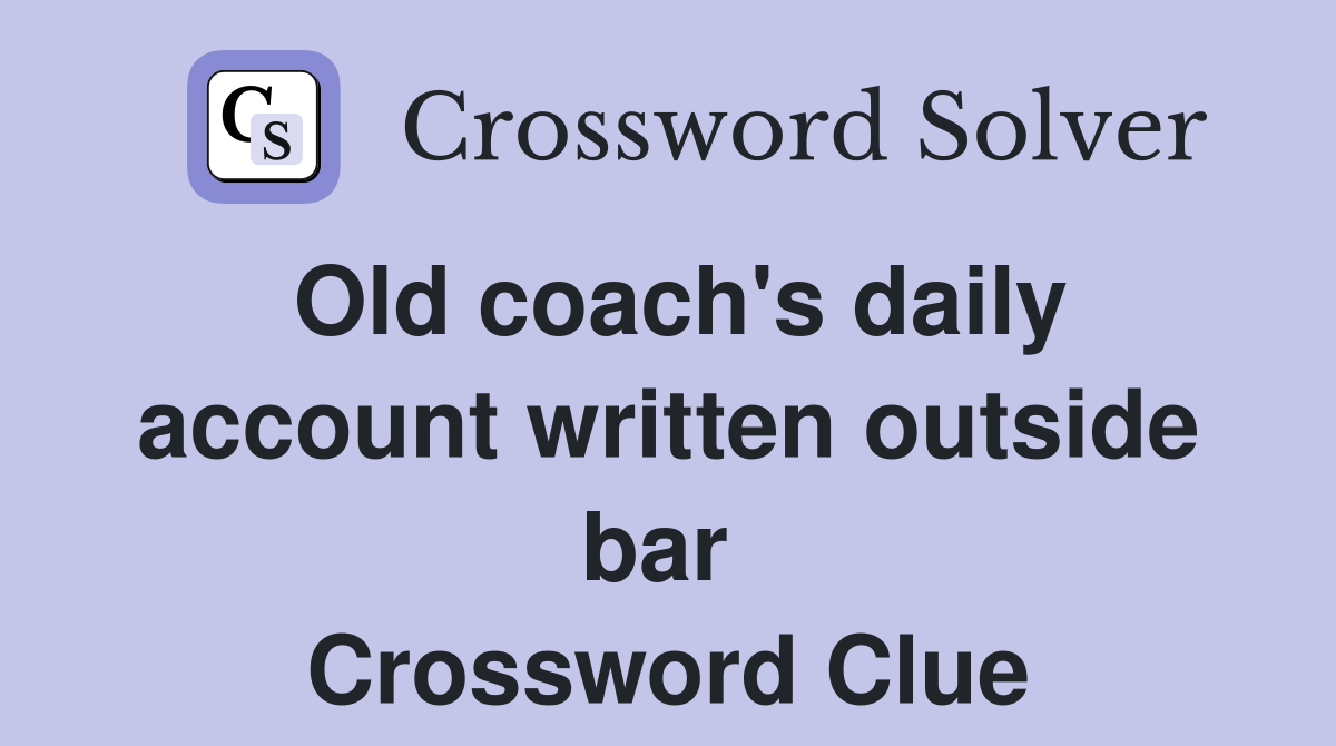Old coach's daily account written outside bar  Crossword Clue