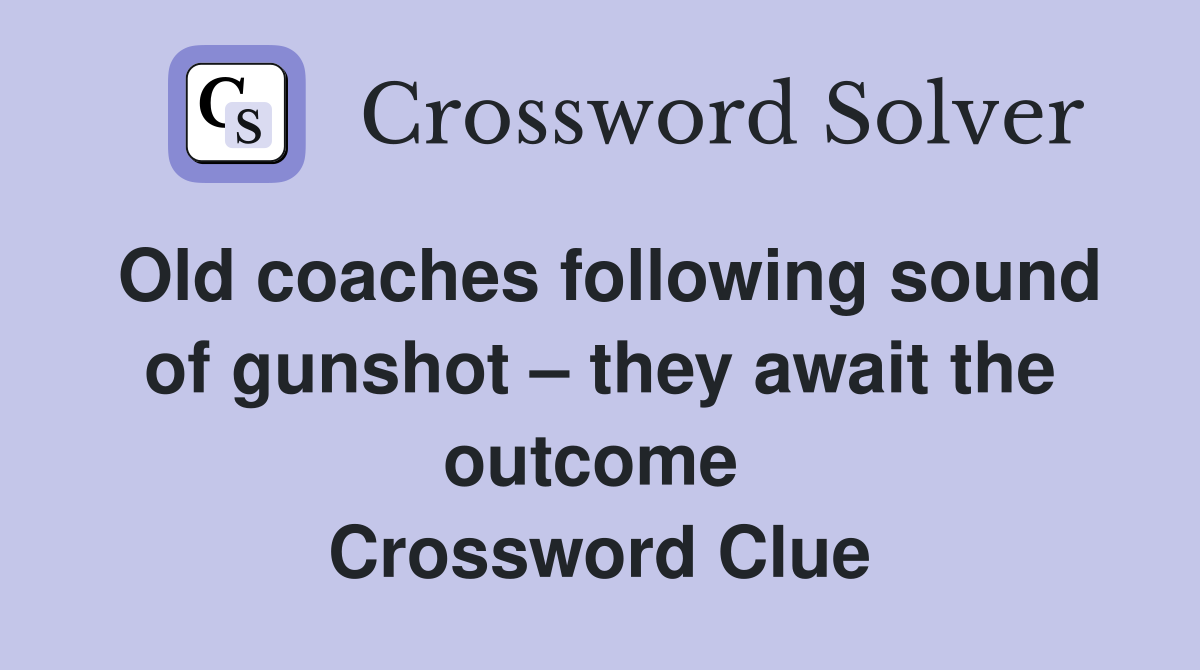 Old coaches following sound of gunshot – they await the outcome  Crossword Clue
