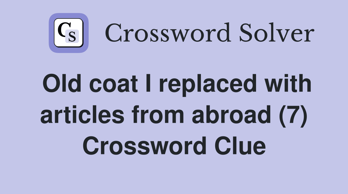 Old coat I replaced with articles from abroad (7) Crossword Clue