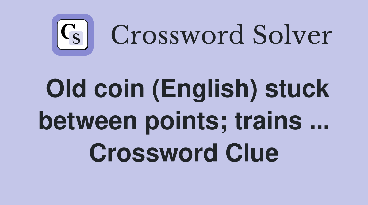 Old coin (English) stuck between points; trains ... Crossword Clue
