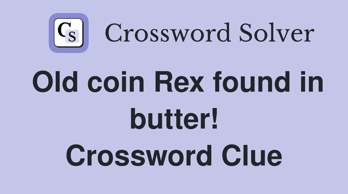 Old coin Rex found in butter! Crossword Clue