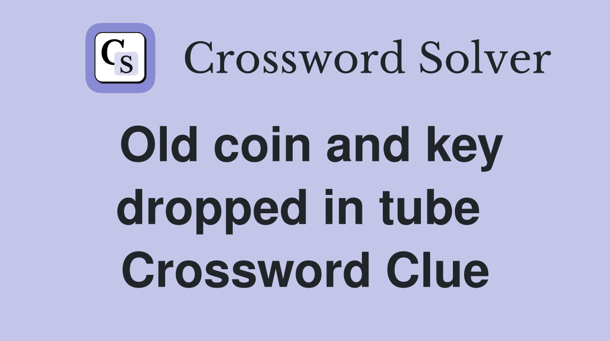 Old coin and key dropped in tube  Crossword Clue