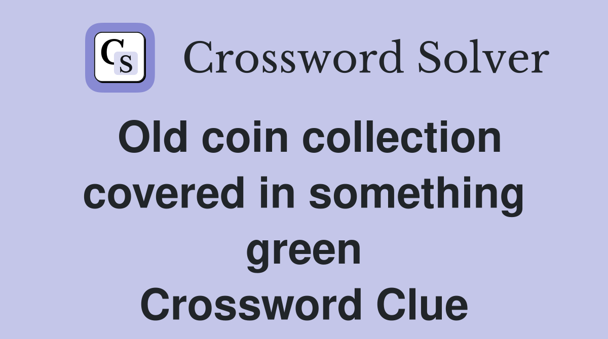 Old coin collection covered in something green Crossword Clue