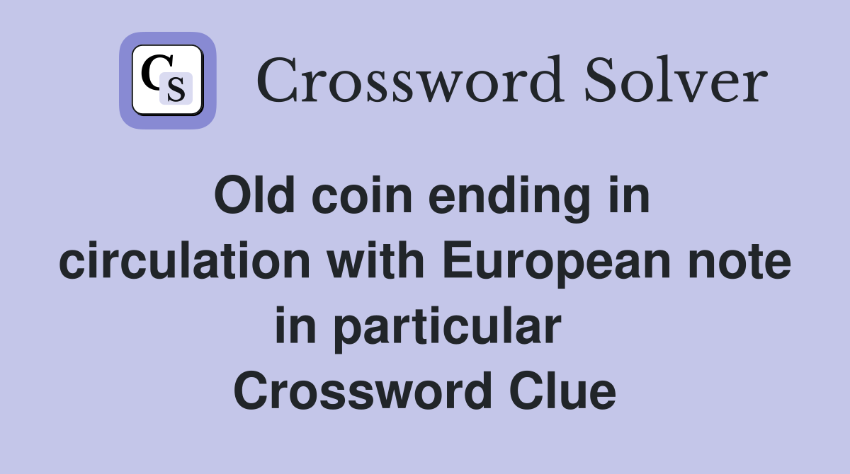Old coin ending in circulation with European note in particular  Crossword Clue