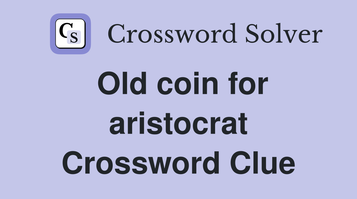 Old coin for aristocrat Crossword Clue