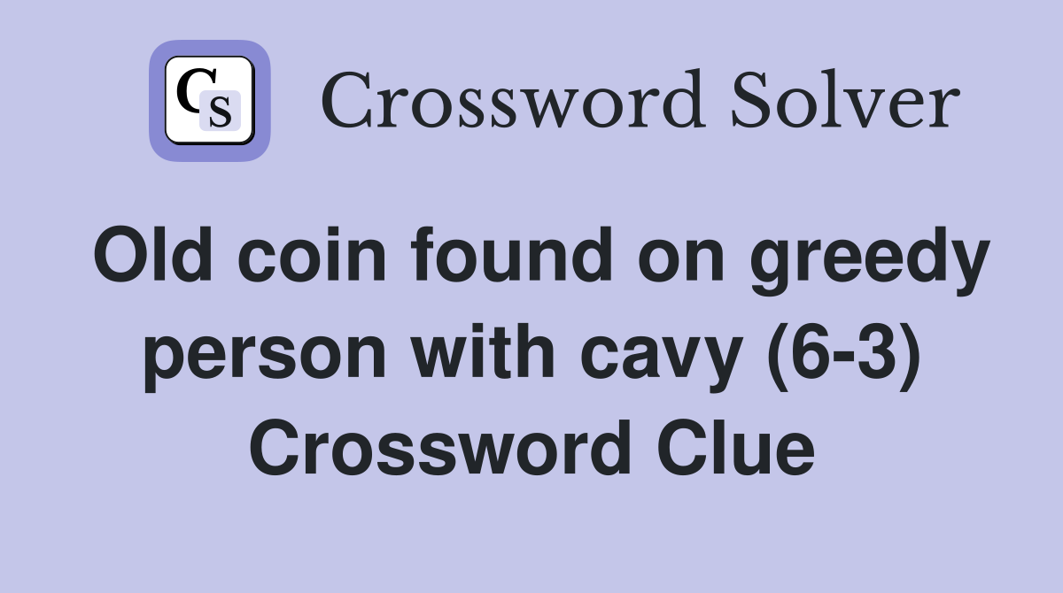 Old coin found on greedy person with cavy (6-3) Crossword Clue