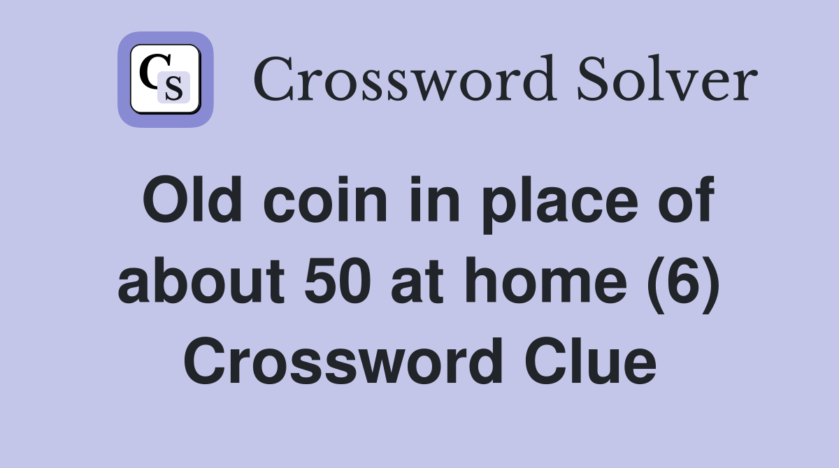 Old coin in place of about 50 at home (6) Crossword Clue