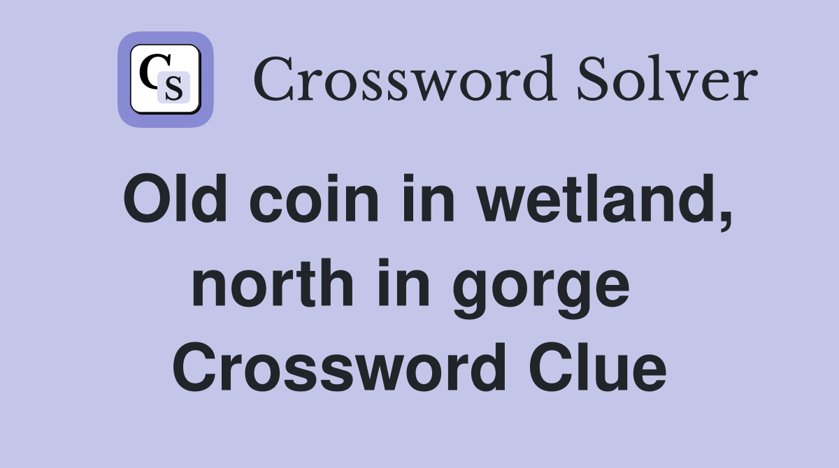 Old coin in wetland, north in gorge  Crossword Clue