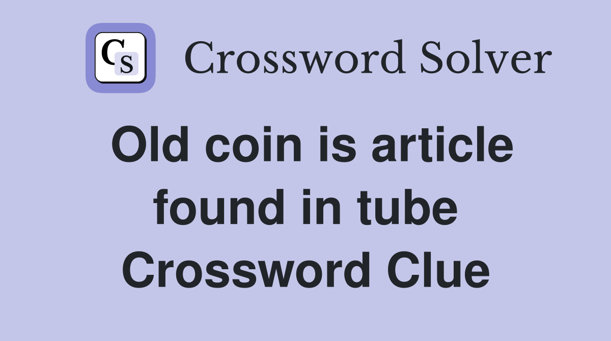 Old coin is article found in tube Crossword Clue