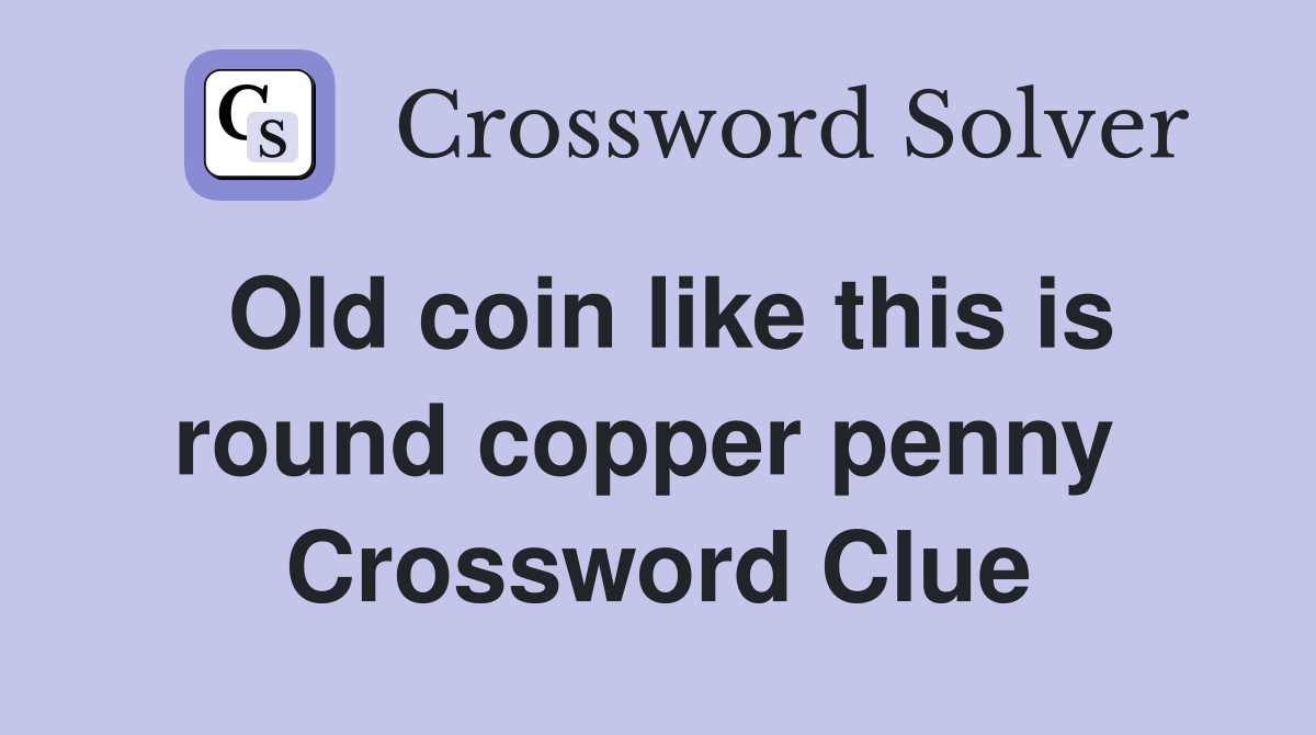 Old coin like this is round copper penny  Crossword Clue