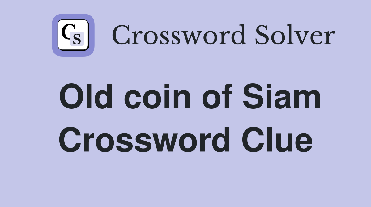 Old coin of Siam Crossword Clue