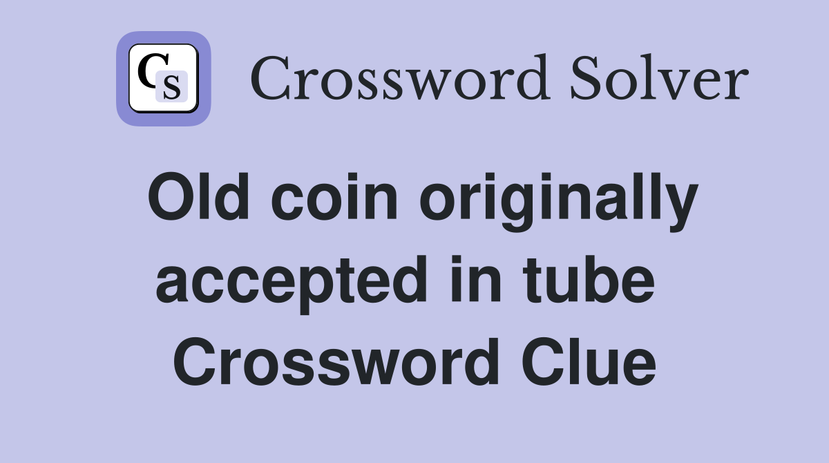 Old coin originally accepted in tube  Crossword Clue