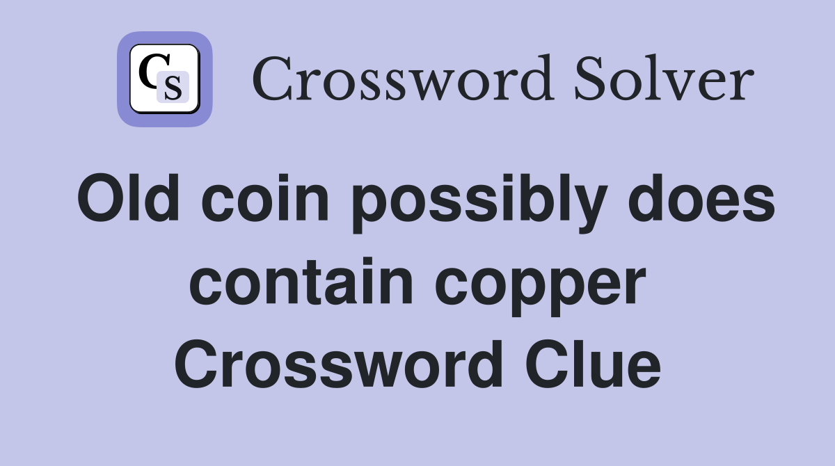 Old coin possibly does contain copper Crossword Clue