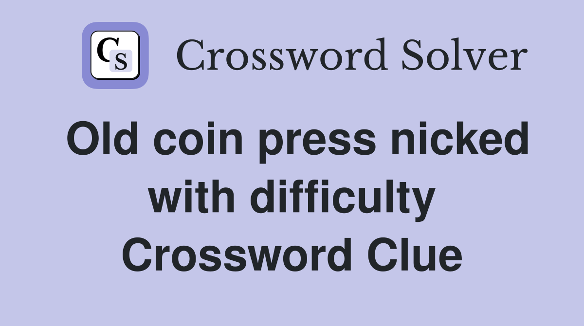 Old coin press nicked with difficulty Crossword Clue