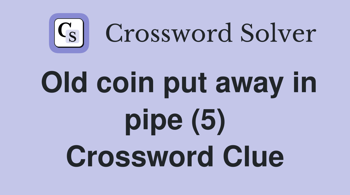 Old coin put away in pipe (5) Crossword Clue