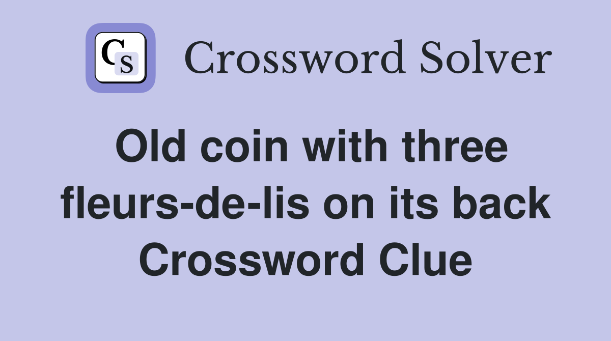 Old coin with three fleurs-de-lis on its back Crossword Clue