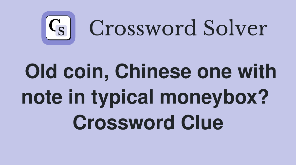 Old coin, Chinese one with note in typical moneybox?  Crossword Clue