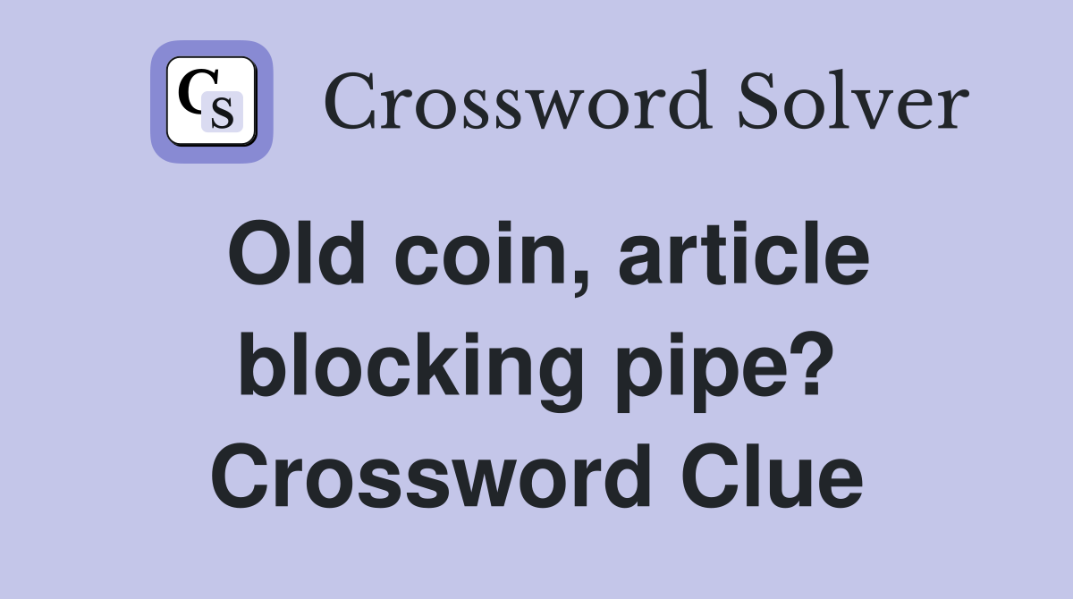 Old coin, article blocking pipe? Crossword Clue