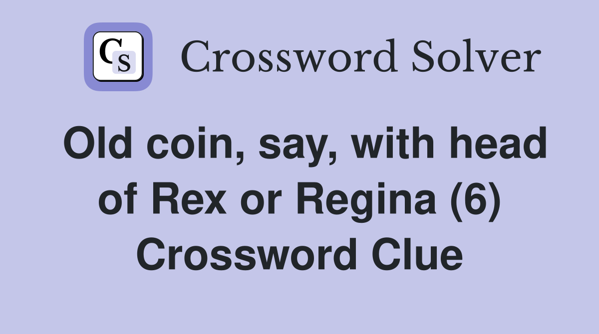 Old coin, say, with head of Rex or Regina (6) Crossword Clue