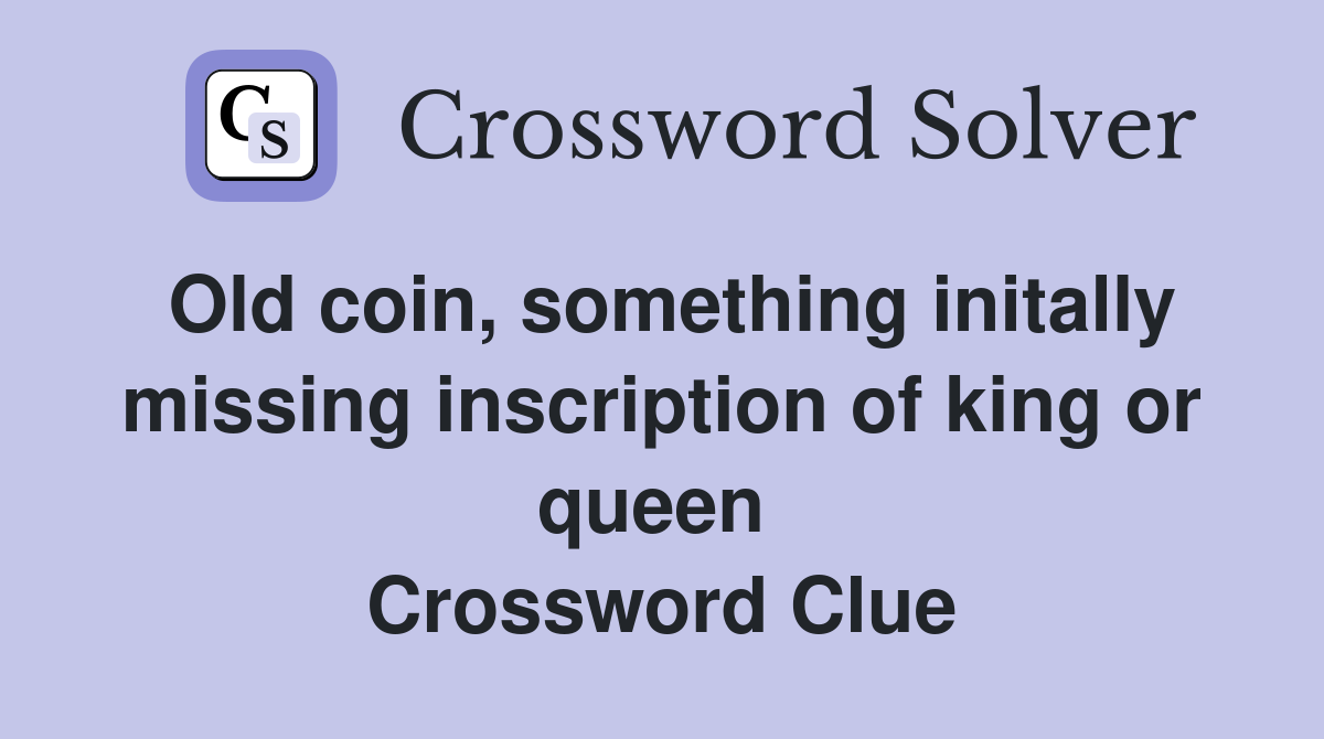 Old coin, something initally missing inscription of king or queen  Crossword Clue