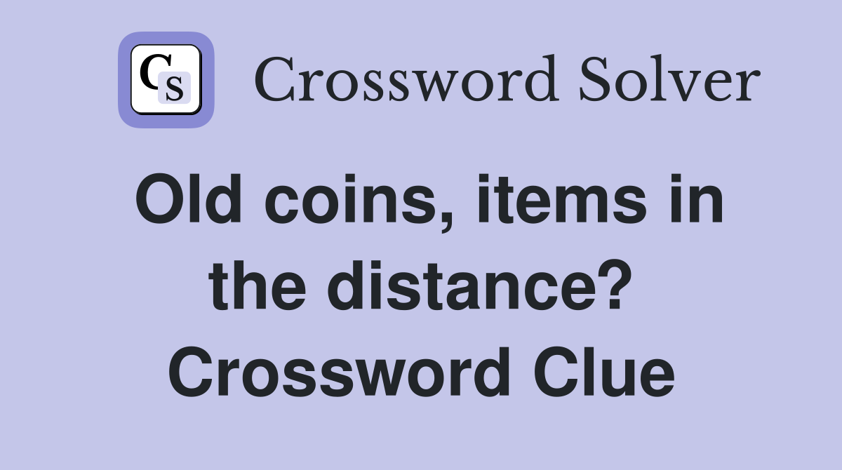 Old coins, items in the distance? Crossword Clue