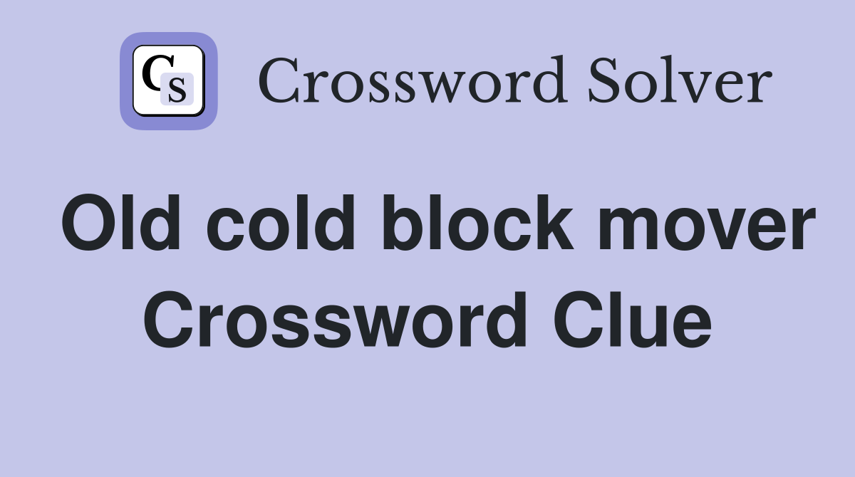Old cold block mover Crossword Clue