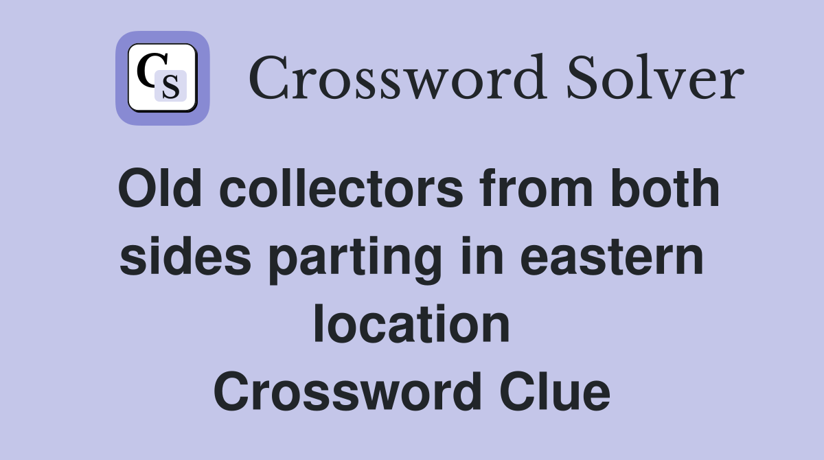 Old collectors from both sides parting in eastern location Crossword Clue