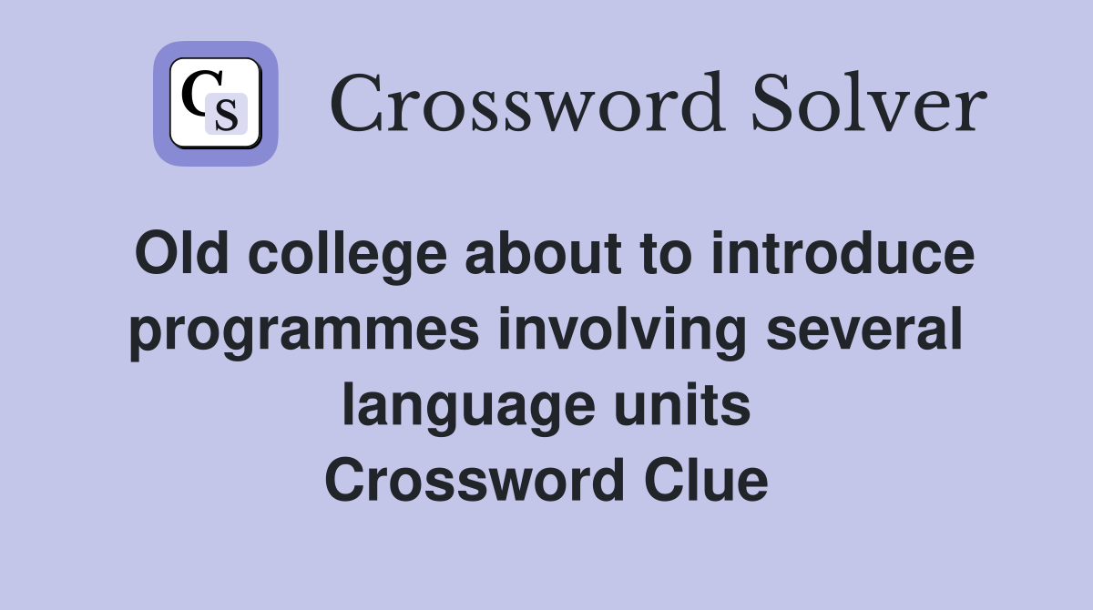 Old college about to introduce programmes involving several language units Crossword Clue