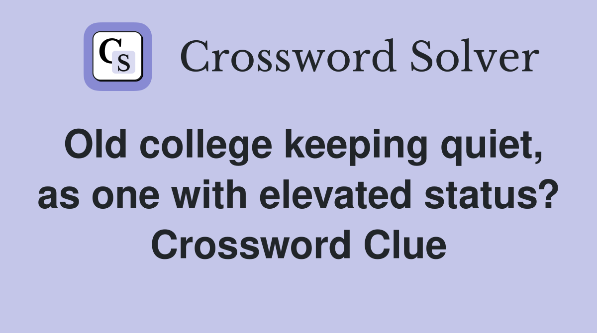 Old college keeping quiet, as one with elevated status? Crossword Clue