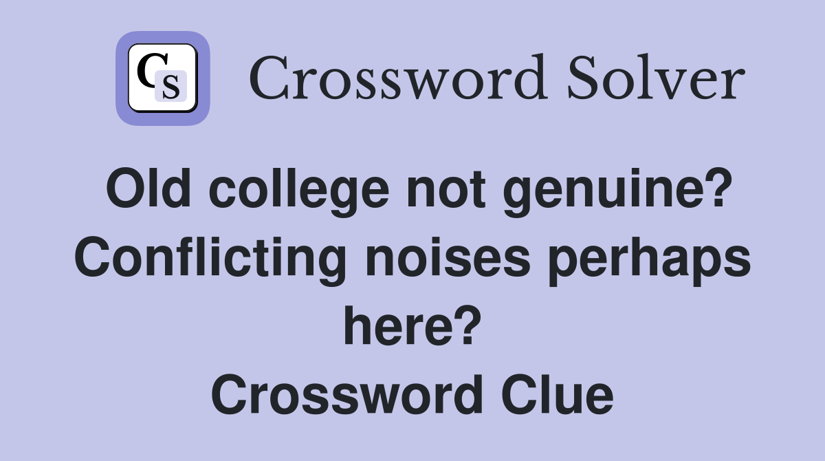 Old college not genuine? Conflicting noises perhaps here? Crossword Clue